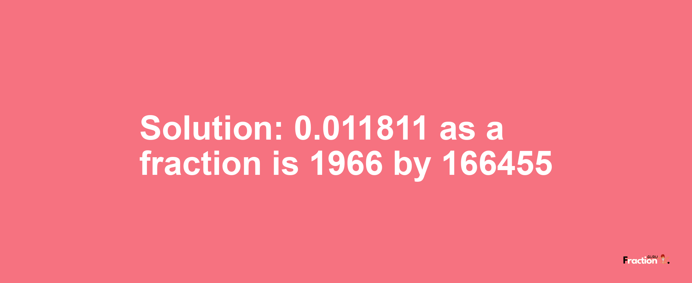 Solution:0.011811 as a fraction is 1966/166455